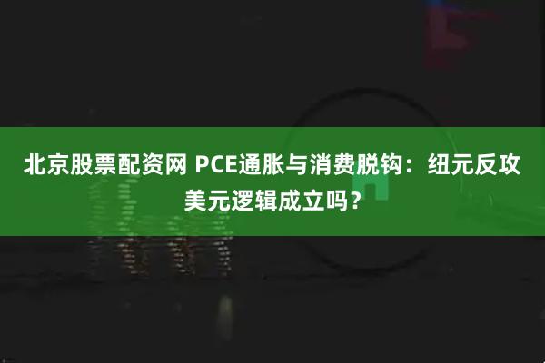 北京股票配资网 PCE通胀与消费脱钩：纽元反攻美元逻辑成立吗？