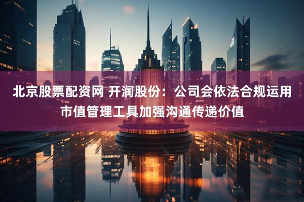 北京股票配资网 开润股份：公司会依法合规运用市值管理工具加强沟通传递价值