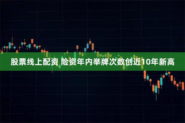 股票线上配资 险资年内举牌次数创近10年新高