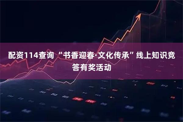 配资114查询 “书香迎春·文化传承”线上知识竞答有奖活动