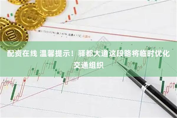配资在线 温馨提示！驿都大道这段路将临时优化交通组织